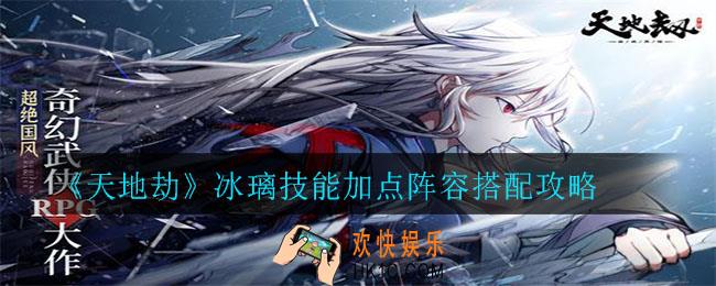天地劫冰璃怎么样_冰璃技能加点阵容搭配攻略