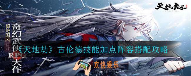 天地劫古伦德怎么样_古伦德技能加点阵容搭配攻略