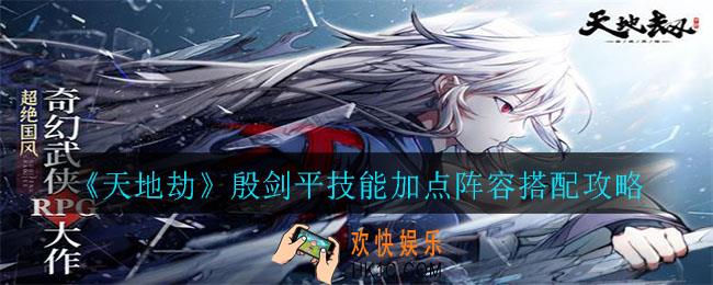 天地劫殷剑平怎么样_殷剑平技能加点阵容搭配攻略