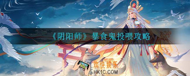 阴阳师暴食鬼怎么投喂_暴食鬼投喂攻略
