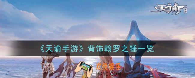 天谕手游背饰翰罗之锤怎么样_背饰翰罗之锤一览