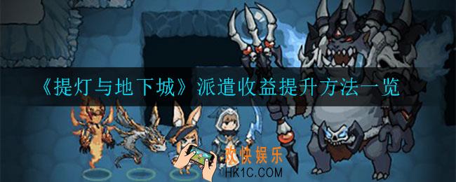 提灯与地下城派遣收益怎么提升_派遣收益提升方法一览
