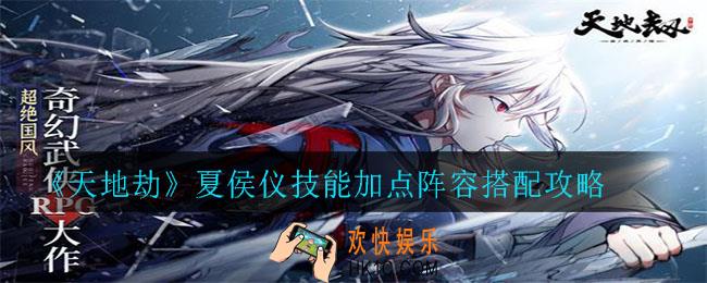 天地劫夏侯仪怎么样_夏侯仪技能加点阵容搭配攻略