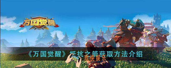 万国觉醒抵抗之箭怎么获得_抵抗之箭获取方法介绍
