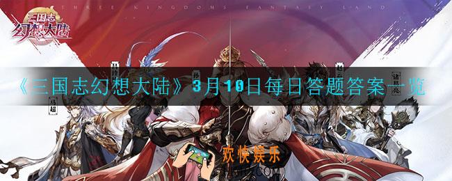 三国志幻想大陆3月10日每日一题答案是什么_3月10日每日答题答案一览
