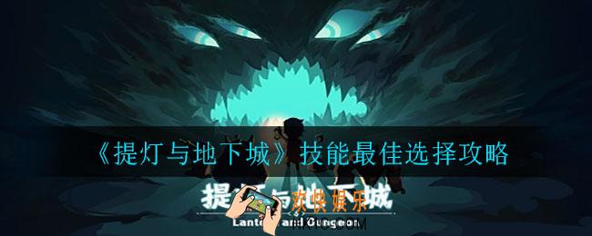 提灯与地下城技能最佳选择是什么_技能最佳选择攻略