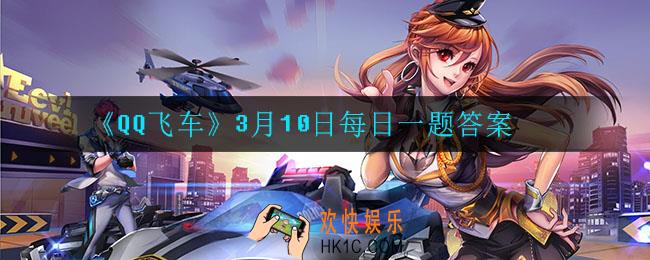QQ飞车3月10日每日一题答案是什么_3月10日每日一题答案