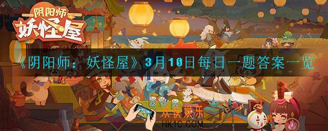 阴阳师妖怪屋3月10日每日一题答案是什么_3月10日每日宝箱答案一览