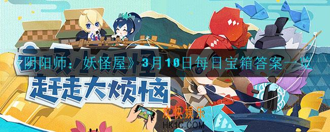 阴阳师妖怪屋3月10日每日宝箱答案是什么_3月10日每日宝箱答案一览