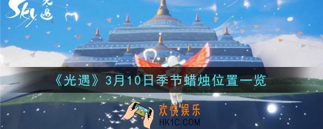 光遇3月10日季节蜡烛在哪2021_3月10日季节蜡烛位置详细介绍一览