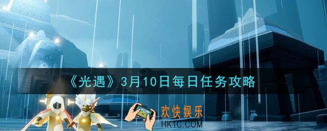 光遇3月10日每日任务怎么做2021_3月10日每日任务攻略