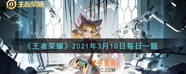 王者荣耀3月10日每日一题答案微信2021_在昨日推文中提到的K甲春季赛，线下比赛落地在哪个城市了呢