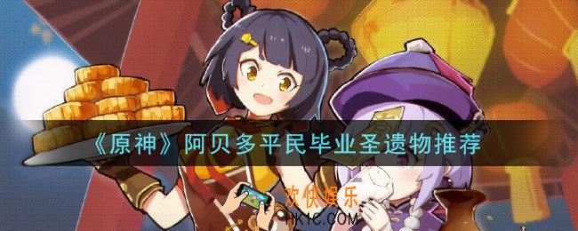 原神阿贝多平民毕业圣遗物怎么选_阿贝多平民毕业圣遗物推荐