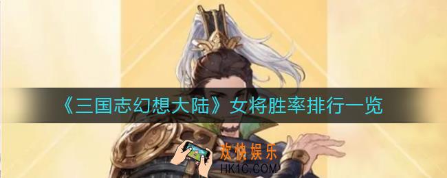 三国志幻想大陆哪个女将比较强_三国志幻想大陆女将胜率排行一览