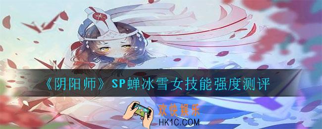 阴阳师SP蝉冰雪女技能强度怎么样_SP蝉冰雪女技能强度测评