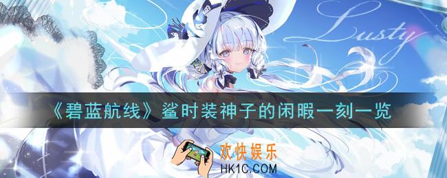 碧蓝航线鲨时装神子的闲暇一刻怎么样_鲨时装神子的闲暇一刻一览