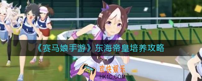 赛马娘手游东海帝皇怎么养_东海帝皇培养攻略
