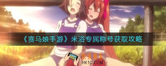 赛马娘手游米浴专属称号怎么获取_米浴专属称号获取攻略