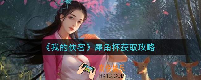 我的侠客犀角杯在哪里获得_犀角杯获取攻略