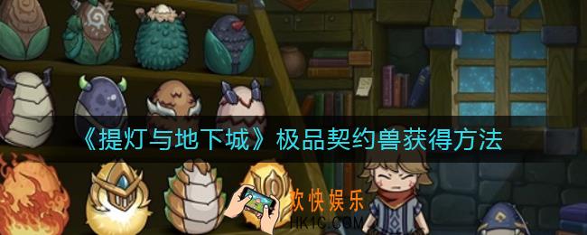 提灯与地下城极品契约兽怎么获得_极品契约兽获得方法