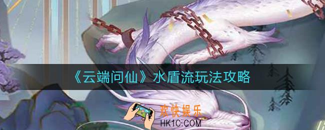 云端问仙水盾流怎么玩_云端问仙水盾流玩法攻略