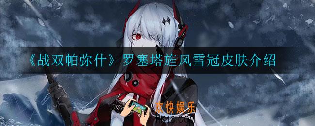 战双帕弥什罗塞塔旌风雪冠皮肤怎么样_罗塞塔旌风雪冠皮肤介绍