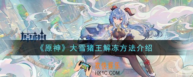 原神大雪猪王怎么解冻_大雪猪王解冻方法介绍