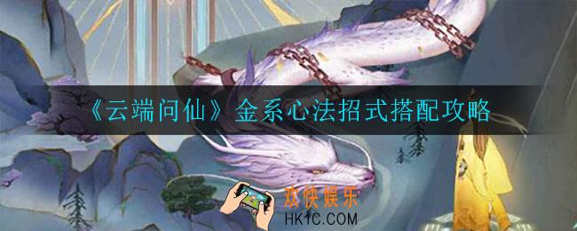 云端问仙金系心法招式怎么选_金系心法招式搭配攻略