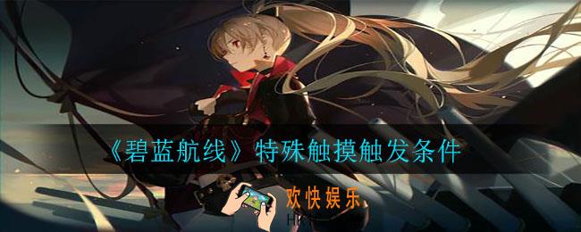 《碧蓝航线》特殊触摸怎么触发_特殊触摸触发条件
