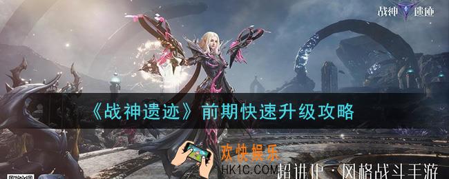 战神遗迹怎么快速升级_前期快速升级攻略