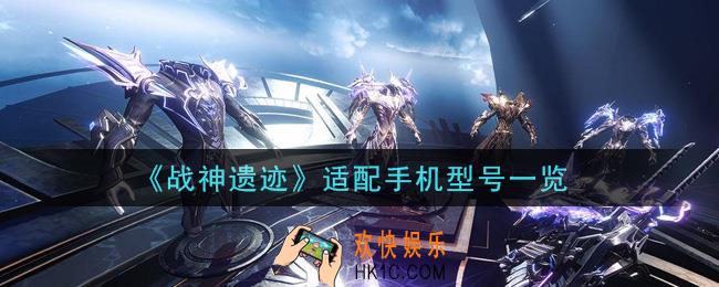 战神遗迹手机什么配置能玩_适配手机型号一览