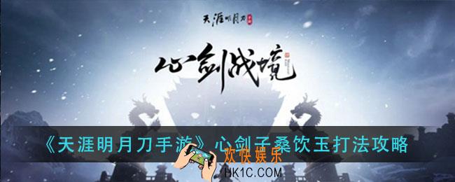 天谕明月刀手游心剑子桑饮玉怎么打_心剑子桑饮玉打法攻略