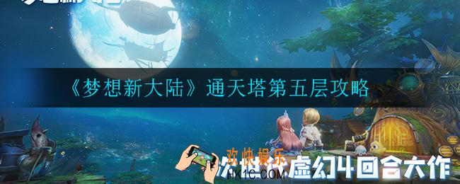 梦想新大陆通天塔第五层怎么打_通天塔第五层攻略