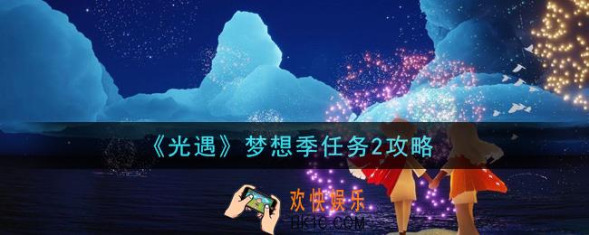 光遇梦想季第二个季节任务怎么做_梦想季任务2攻略