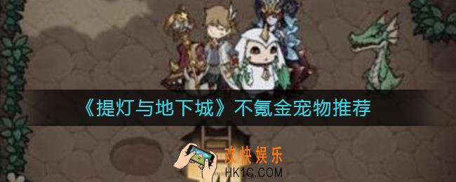 提灯与地下城不氪金用什么宠物_提灯与地下城不氪金宠物推荐
