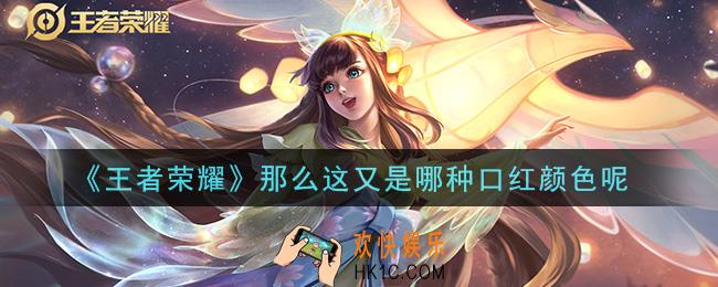 王者荣耀那么这又是哪种口红颜色呢_那么这又是哪种口红颜色呢答案介绍