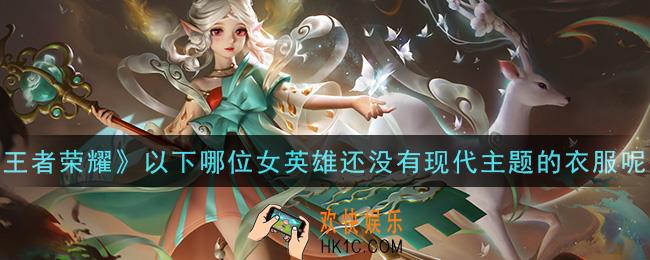 王者荣耀以下哪位女英雄还没有现代主题的衣服呢_以下哪位女英雄还没有现代主题的衣服呢答案介绍