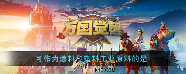 万国觉醒可作为燃料和塑料工业原料的是_国士无双答案分享
