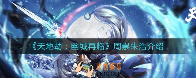 天地劫幽城再临周崇朱浩怎么样_天地劫幽城再临周崇朱浩介绍