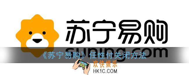苏宁易购任性付怎么关闭_苏宁任性付取消方法