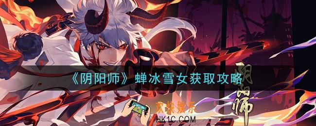 阴阳师蝉冰雪女怎么获得_蝉冰雪女获取攻略