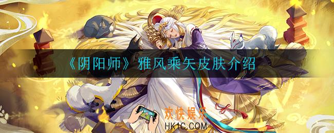 阴阳师雅风乘矢皮肤怎么样_雅风乘矢皮肤介绍