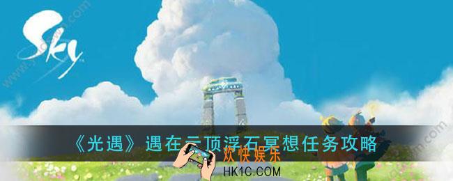 光遇遇在云顶浮石冥想在哪_遇在云顶浮石冥想任务攻略