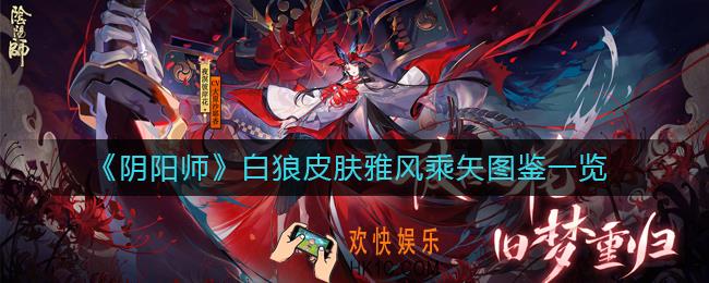 阴阳师白狼皮肤雅风乘矢怎么样_白狼皮肤雅风乘矢图鉴一览