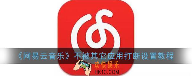 网易云音乐怎么设置不被其他应用中断播放_不被其它应用打断设置教程