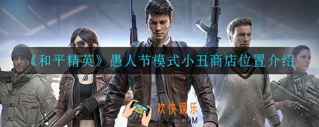 和平精英愚人节模式小丑商店在哪_愚人节模式小丑商店位置介绍