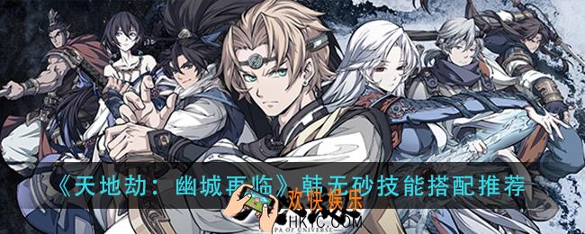天地劫幽城再临韩无砂技能怎么搭配_韩无砂技能搭配推荐