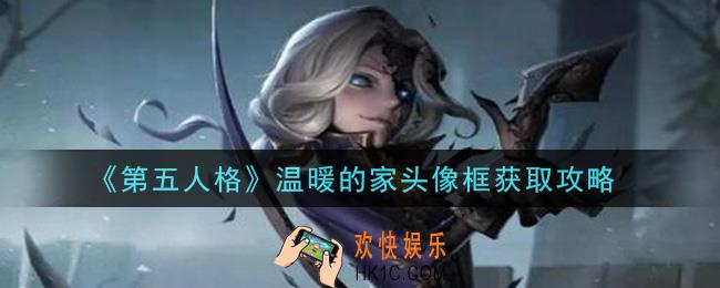 第五人格温暖的家头像框怎么获得_温暖的家头像框获取攻略