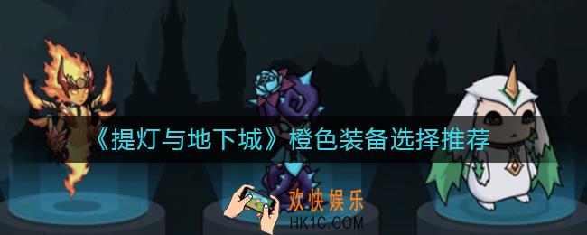 提灯与地下城橙色装备怎么选_橙色装备选择推荐