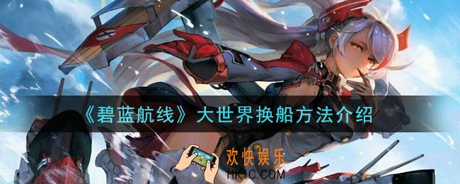 碧蓝航线大世界怎么换船_大世界换船方法介绍